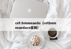 cet-bmneeaedu（cetbmneeaeducn官网）