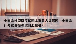 全国会计资格考试网上报名入口官网（全国会计考试资格考试网上报名）