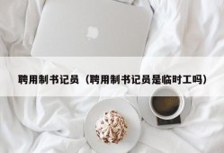 聘用制书记员（聘用制书记员是临时工吗）