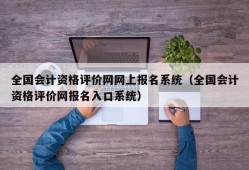 全国会计资格评价网网上报名系统（全国会计资格评价网报名入口系统）