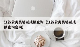 江苏公务员笔试成绩查询（江苏公务员笔试成绩查询官网）