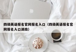 四级英语报名官网报名入口（四级英语报名官网报名入口湖南）