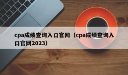 cpa成绩查询入口官网（cpa成绩查询入口官网2023）