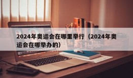 2024年奥运会在哪里举行（2024年奥运会在哪举办的）