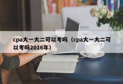 cpa大一大二可以考吗（cpa大一大二可以考吗2016年）