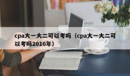 cpa大一大二可以考吗（cpa大一大二可以考吗2016年）