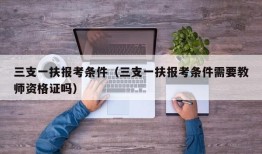 三支一扶报考条件（三支一扶报考条件需要教师资格证吗）