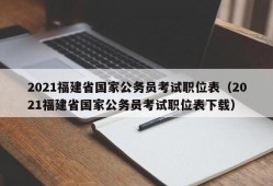 2021福建省国家公务员考试职位表（2021福建省国家公务员考试职位表下载）