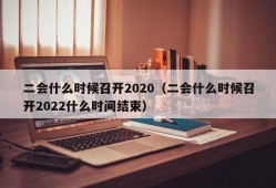 二会什么时候召开2020（二会什么时候召开2022什么时间结束）