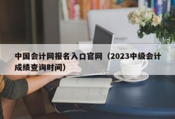 中国会计网报名入口官网（2023中级会计成绩查询时间）