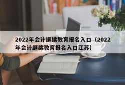 2022年会计继续教育报名入口（2022年会计继续教育报名入口江苏）