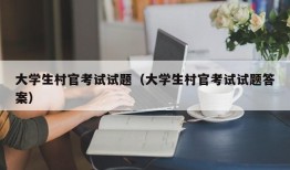 大学生村官考试试题（大学生村官考试试题答案）