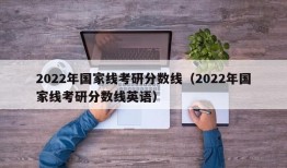 2022年国家线考研分数线（2022年国家线考研分数线英语）