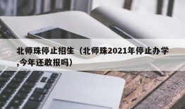 北师珠停止招生（北师珠2021年停止办学,今年还敢报吗）