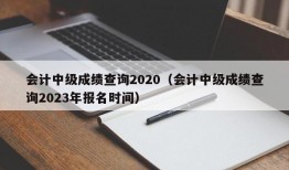 会计中级成绩查询2020（会计中级成绩查询2023年报名时间）