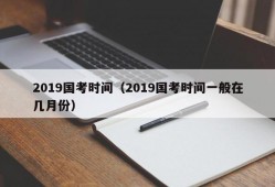 2019国考时间（2019国考时间一般在几月份）