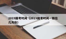 2019国考时间（2019国考时间一般在几月份）