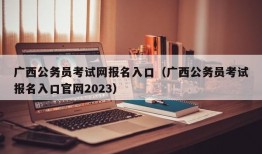 广西公务员考试网报名入口（广西公务员考试报名入口官网2023）