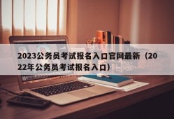 2023公务员考试报名入口官网最新（2022年公务员考试报名入口）