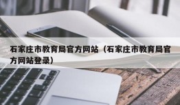 石家庄市教育局官方网站（石家庄市教育局官方网站登录）