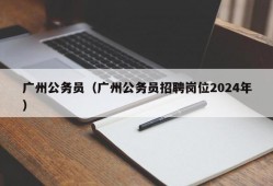 广州公务员（广州公务员招聘岗位2024年）