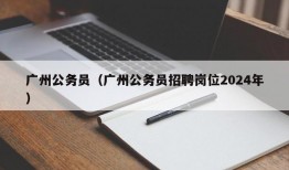 广州公务员（广州公务员招聘岗位2024年）