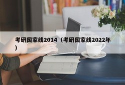 考研国家线2014（考研国家线2022年）