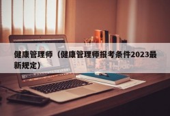 健康管理师（健康管理师报考条件2023最新规定）