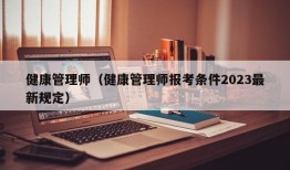 健康管理师（健康管理师报考条件2023最新规定）