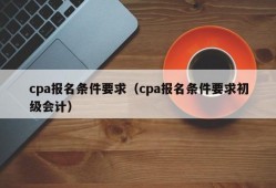 cpa报名条件要求（cpa报名条件要求初级会计）