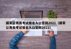 国家公务员考试报名入口官网2021（国家公务员考试报名入口官网2022）