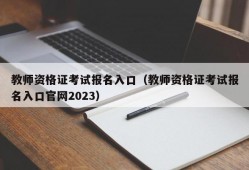 教师资格证考试报名入口（教师资格证考试报名入口官网2023）