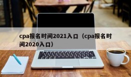 cpa报名时间2021入口（cpa报名时间2020入口）