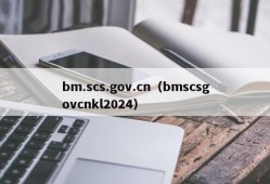 bm.scs.gov.cn（bmscsgovcnkl2024）