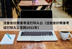 注册会计师准考证打印入口（注册会计师准考证打印入口官网2021年）