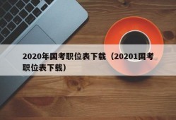 2020年国考职位表下载（20201国考职位表下载）