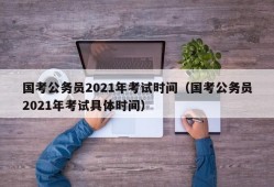 国考公务员2021年考试时间（国考公务员2021年考试具体时间）