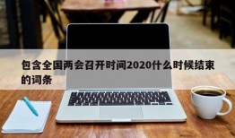 包含全国两会召开时间2020什么时候结束的词条