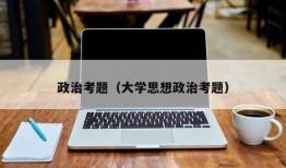 政治考题（大学思想政治考题）