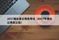 2017湖北省公务员考试（2017年湖北公务员公告）