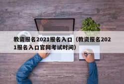 教资报名2021报名入口（教资报名2021报名入口官网考试时间）