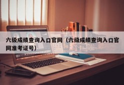 六级成绩查询入口官网（六级成绩查询入口官网准考证号）