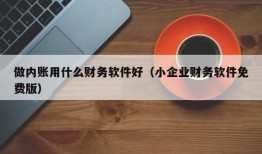 做内账用什么财务软件好（小企业财务软件免费版）