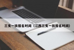 三支一扶报名时间（江西三支一扶报名时间）