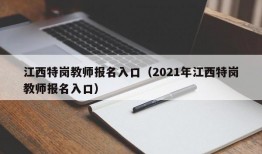 江西特岗教师报名入口（2021年江西特岗教师报名入口）