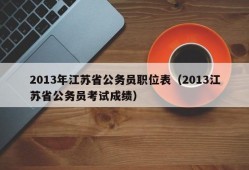 2013年江苏省公务员职位表（2013江苏省公务员考试成绩）