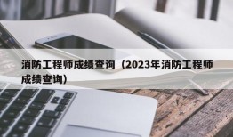 消防工程师成绩查询（2023年消防工程师成绩查询）