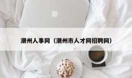 潮州人事网（潮州市人才网招聘网）