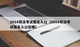 2014司法考试报名入口（2014司法考试报名入口在哪）