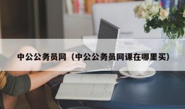 中公公务员网（中公公务员网课在哪里买）